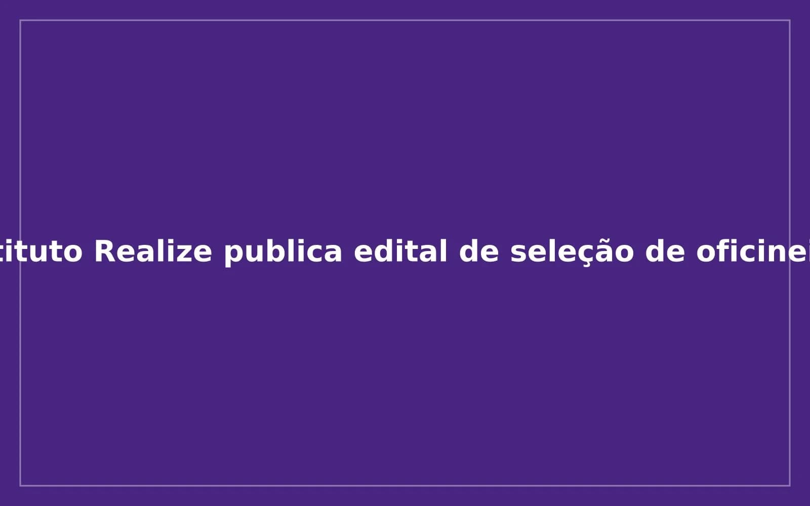 Imagem da notícia: Instituto Realize publica edital de seleção de oficineiros